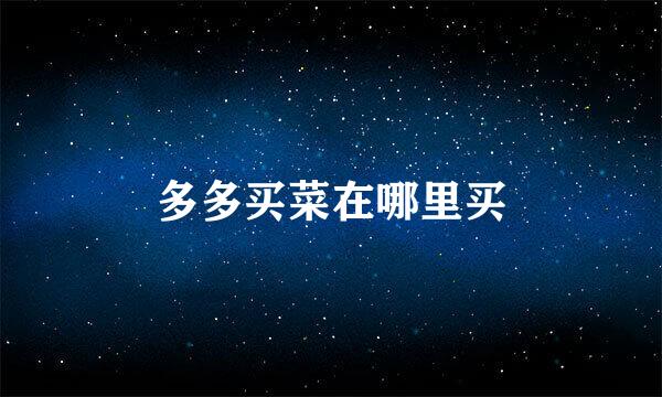 多多买菜在哪里买