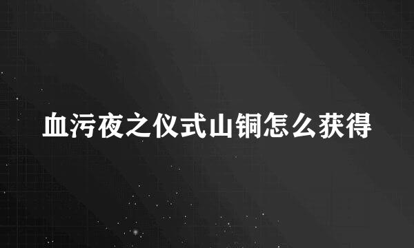 血污夜之仪式山铜怎么获得