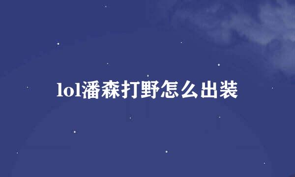 lol潘森打野怎么出装