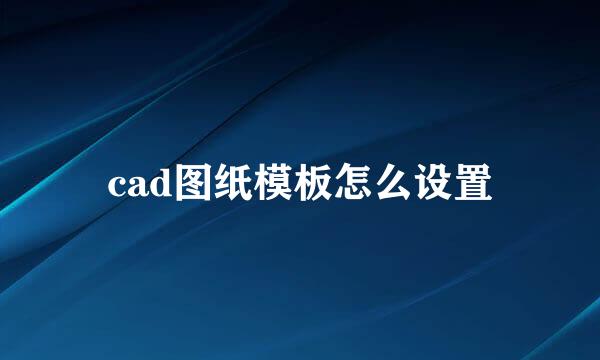 cad图纸模板怎么设置