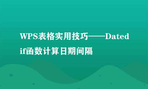WPS表格实用技巧——Datedif函数计算日期间隔