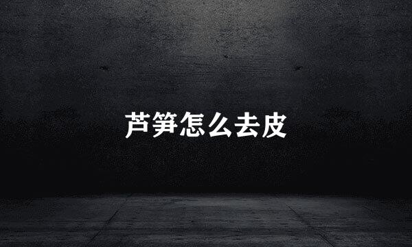 芦笋怎么去皮