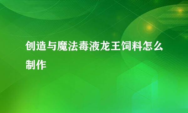 创造与魔法毒液龙王饲料怎么制作