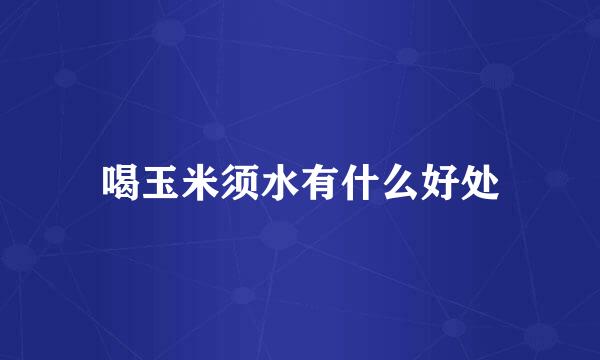 喝玉米须水有什么好处