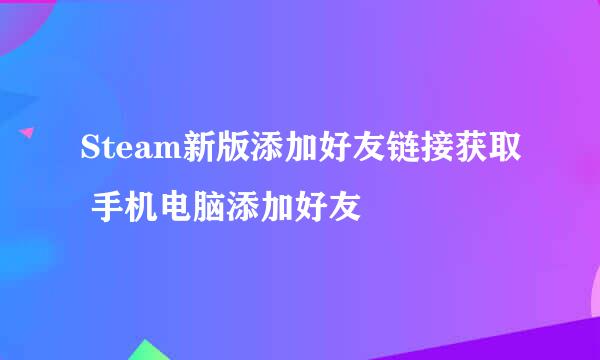 Steam新版添加好友链接获取 手机电脑添加好友