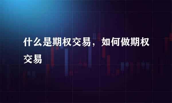 什么是期权交易，如何做期权交易