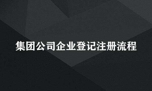 集团公司企业登记注册流程