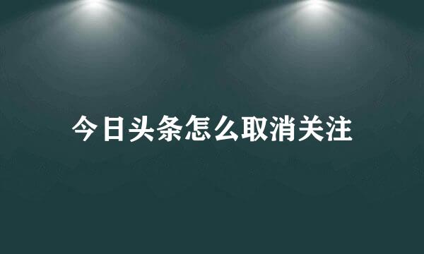 今日头条怎么取消关注