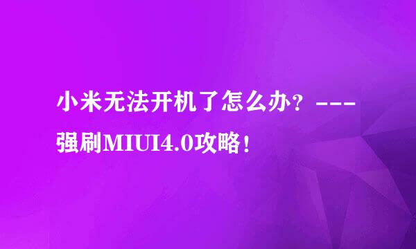 小米无法开机了怎么办？---强刷MIUI4.0攻略！