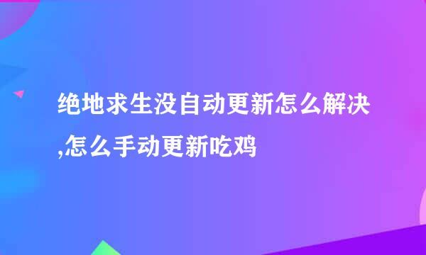绝地求生没自动更新怎么解决,怎么手动更新吃鸡