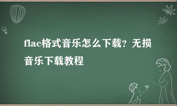 flac格式音乐怎么下载？无损音乐下载教程