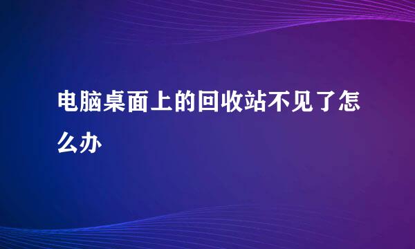 电脑桌面上的回收站不见了怎么办