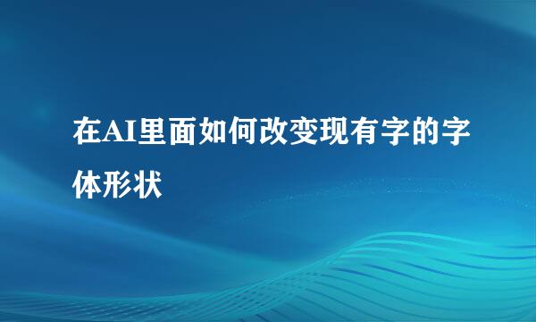 在AI里面如何改变现有字的字体形状