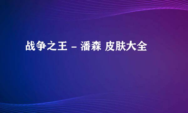 战争之王 - 潘森 皮肤大全