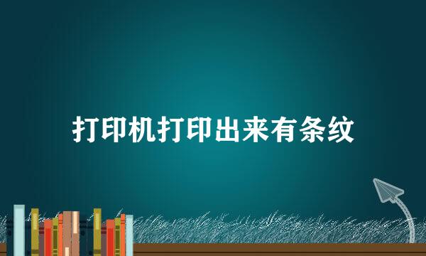 打印机打印出来有条纹