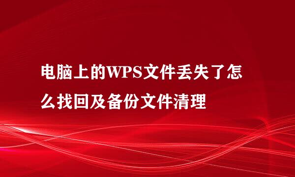 电脑上的WPS文件丢失了怎么找回及备份文件清理