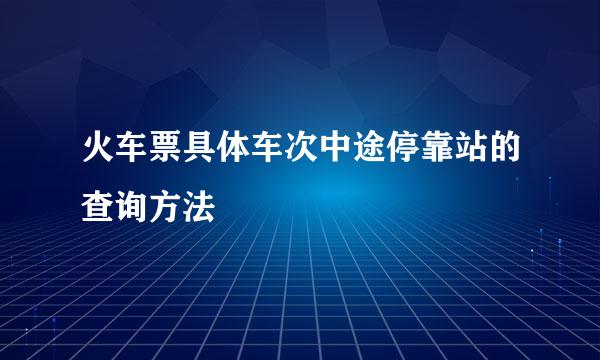 火车票具体车次中途停靠站的查询方法