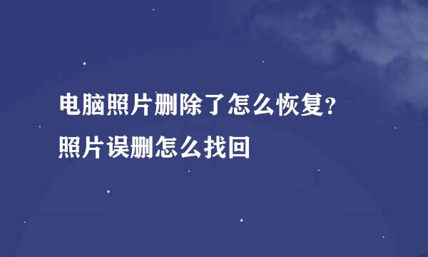 电脑照片删除了怎么恢复？ 照片误删怎么找回