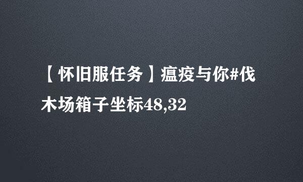 【怀旧服任务】瘟疫与你#伐木场箱子坐标48,32
