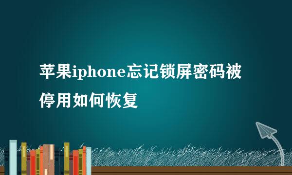 苹果iphone忘记锁屏密码被停用如何恢复