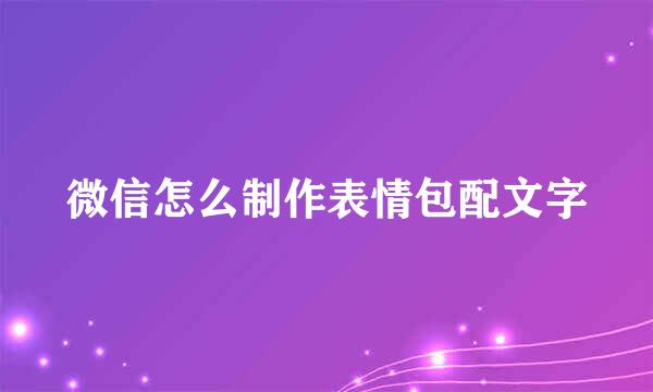 微信怎么制作表情包配文字