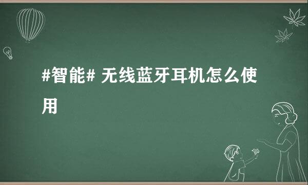 #智能# 无线蓝牙耳机怎么使用