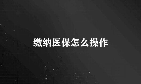 缴纳医保怎么操作
