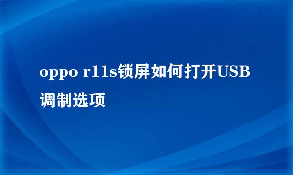 oppo r11s锁屏如何打开USB调制选项