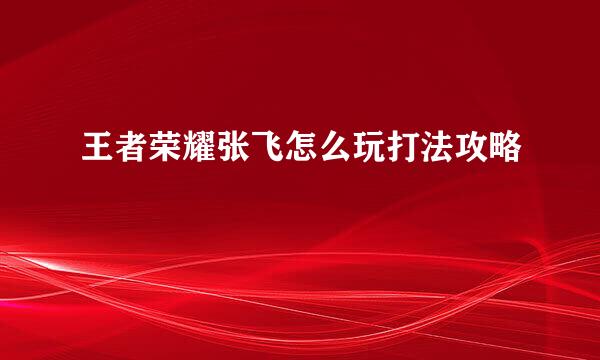 王者荣耀张飞怎么玩打法攻略