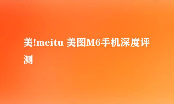 美!meitu 美图M6手机深度评测