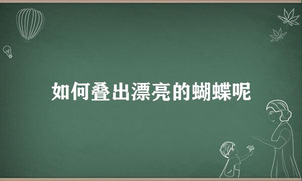 如何叠出漂亮的蝴蝶呢