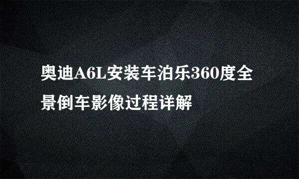 奥迪A6L安装车泊乐360度全景倒车影像过程详解