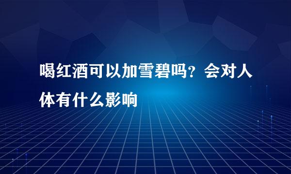 喝红酒可以加雪碧吗？会对人体有什么影响