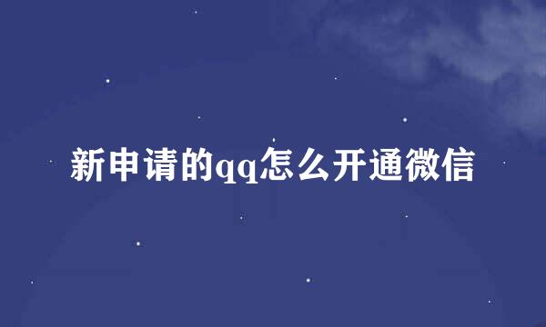 新申请的qq怎么开通微信