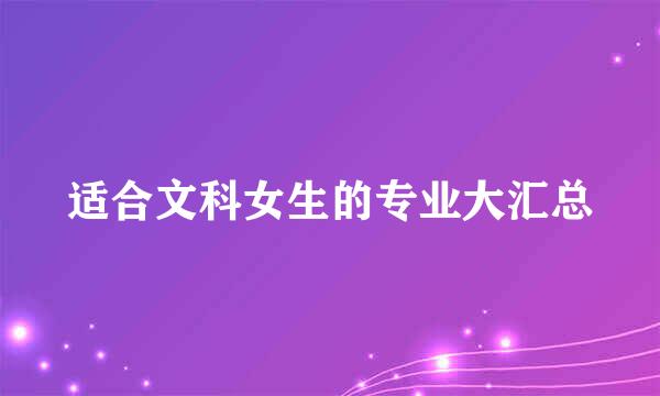 适合文科女生的专业大汇总