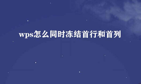 wps怎么同时冻结首行和首列