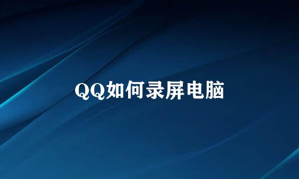 QQ如何录屏电脑