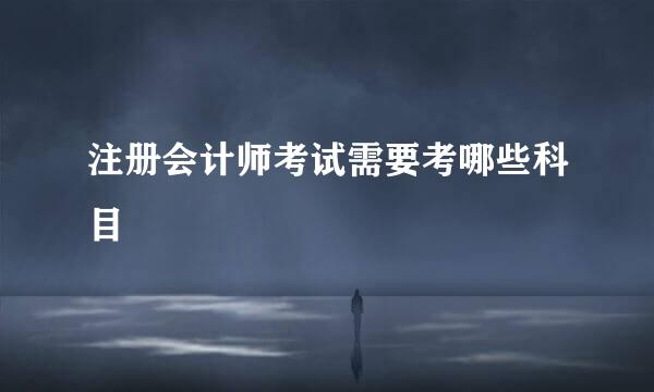 注册会计师考试需要考哪些科目