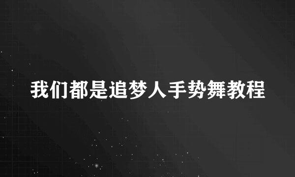 我们都是追梦人手势舞教程