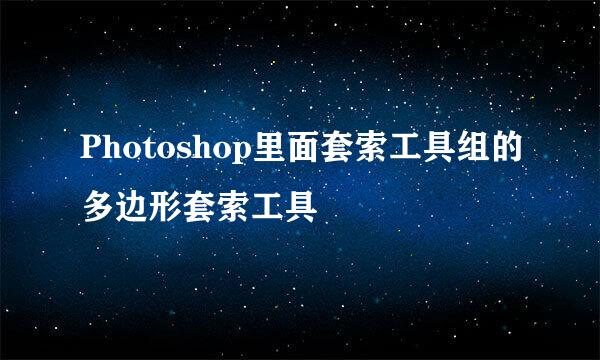 Photoshop里面套索工具组的多边形套索工具