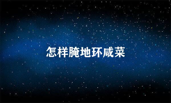 怎样腌地环咸菜