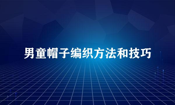 男童帽子编织方法和技巧