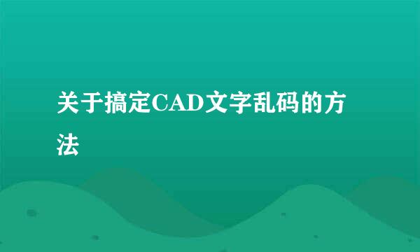 关于搞定CAD文字乱码的方法