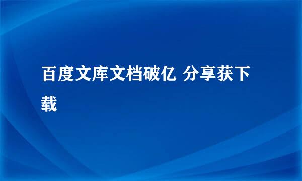 百度文库文档破亿 分享获下载劵
