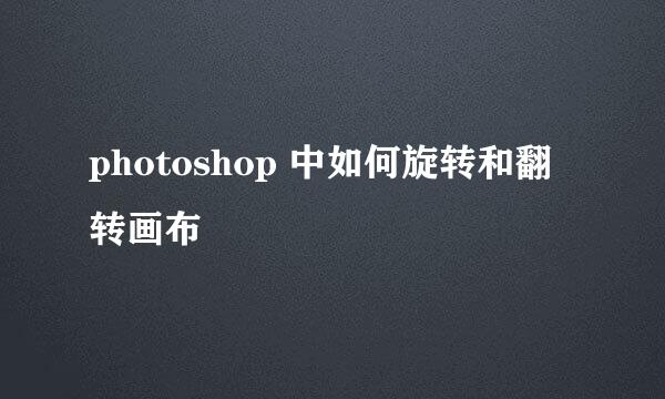 photoshop 中如何旋转和翻转画布