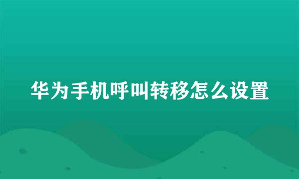 华为手机呼叫转移怎么设置