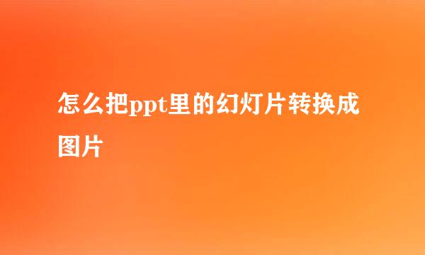怎么把ppt里的幻灯片转换成图片
