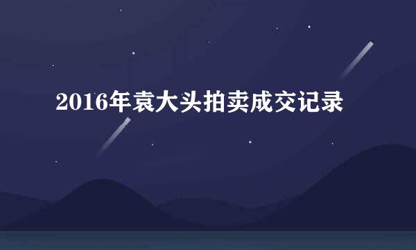 2016年袁大头拍卖成交记录