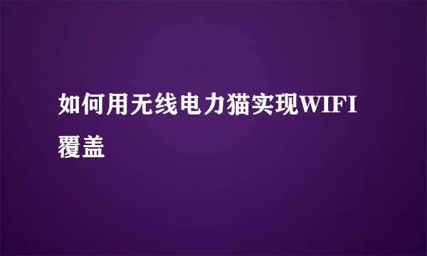 如何用无线电力猫实现WIFI覆盖