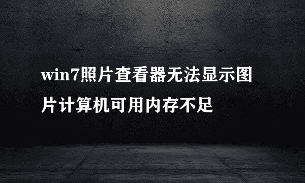 win7照片查看器无法显示图片计算机可用内存不足